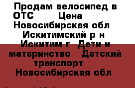 Продам велосипед в ОТС!!!! › Цена ­ 2 000 - Новосибирская обл., Искитимский р-н, Искитим г. Дети и материнство » Детский транспорт   . Новосибирская обл.